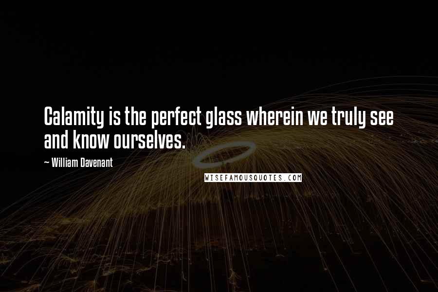 William Davenant quotes: Calamity is the perfect glass wherein we truly see and know ourselves.