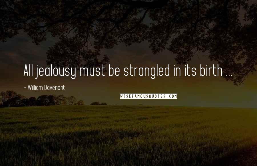 William Davenant quotes: All jealousy must be strangled in its birth ...