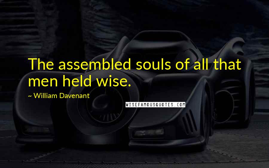 William Davenant quotes: The assembled souls of all that men held wise.