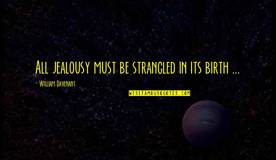 William Davenant Quotes By William Davenant: All jealousy must be strangled in its birth William Davenant Quotes By William Davenant: All jealousy must be strangled in its birth