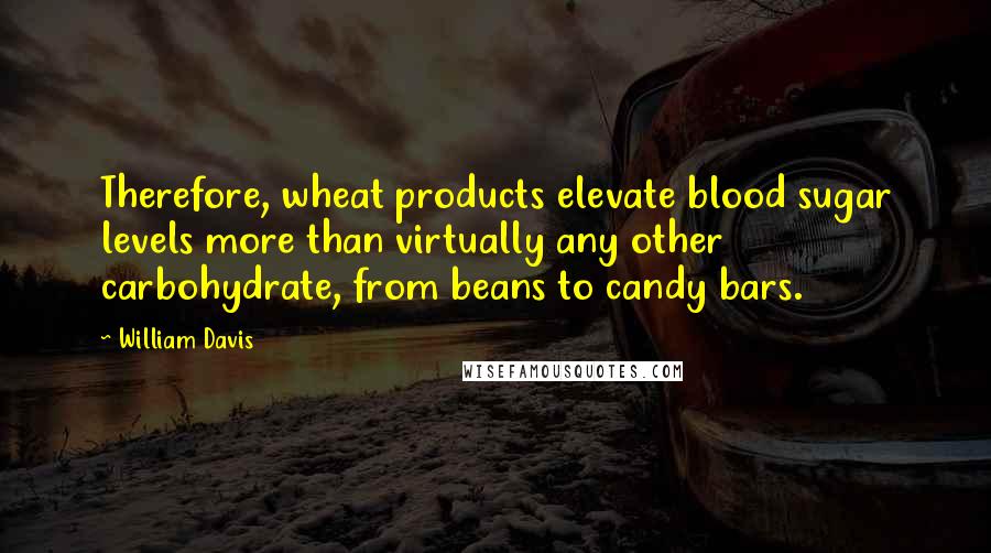 William Davis quotes: Therefore, wheat products elevate blood sugar levels more than virtually any other carbohydrate, from beans to candy bars.