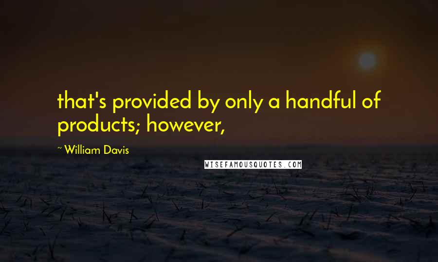 William Davis quotes: that's provided by only a handful of products; however,