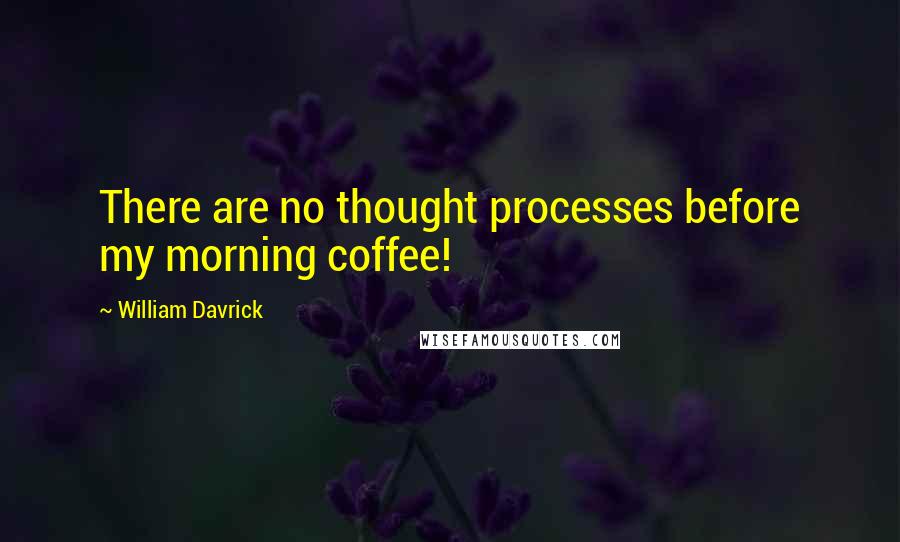 William Davrick quotes: There are no thought processes before my morning coffee!