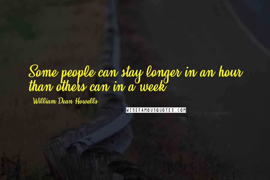 William Dean Howells quotes: Some people can stay longer in an hour than others can in a week.