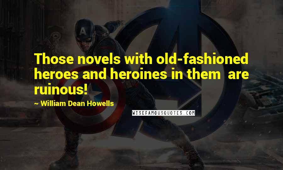 William Dean Howells quotes: Those novels with old-fashioned heroes and heroines in them are ruinous!
