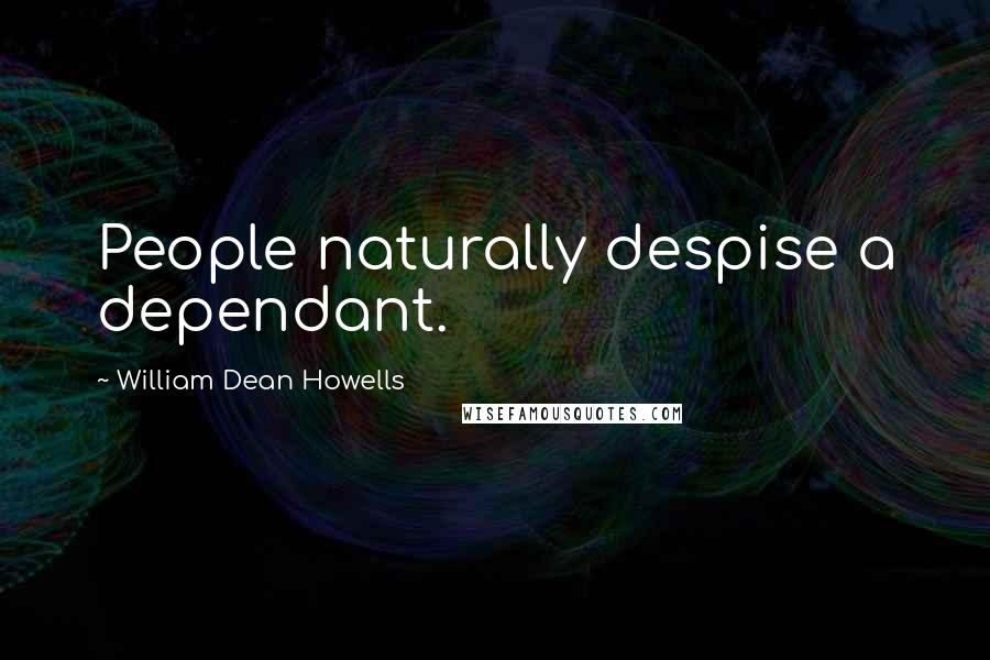 William Dean Howells quotes: People naturally despise a dependant.