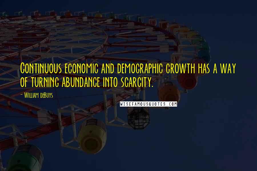 William DeBuys quotes: Continuous economic and demographic growth has a way of turning abundance into scarcity.