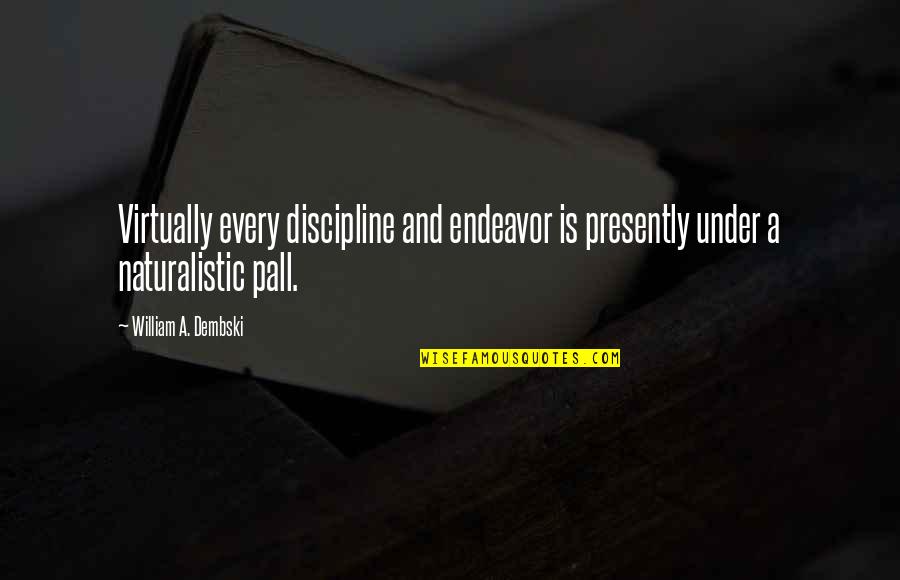 William Dembski Quotes By William A. Dembski: Virtually every discipline and endeavor is presently under William Dembski Quotes By William A. Dembski: Virtually every discipline and endeavor is presently under