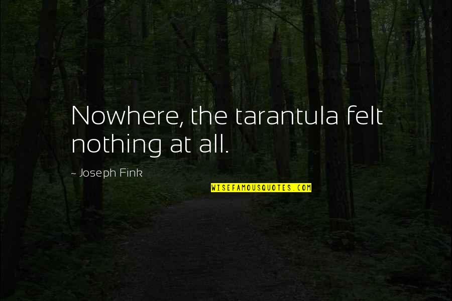 William Dement Quotes By Joseph Fink: Nowhere, the tarantula felt nothing at all.