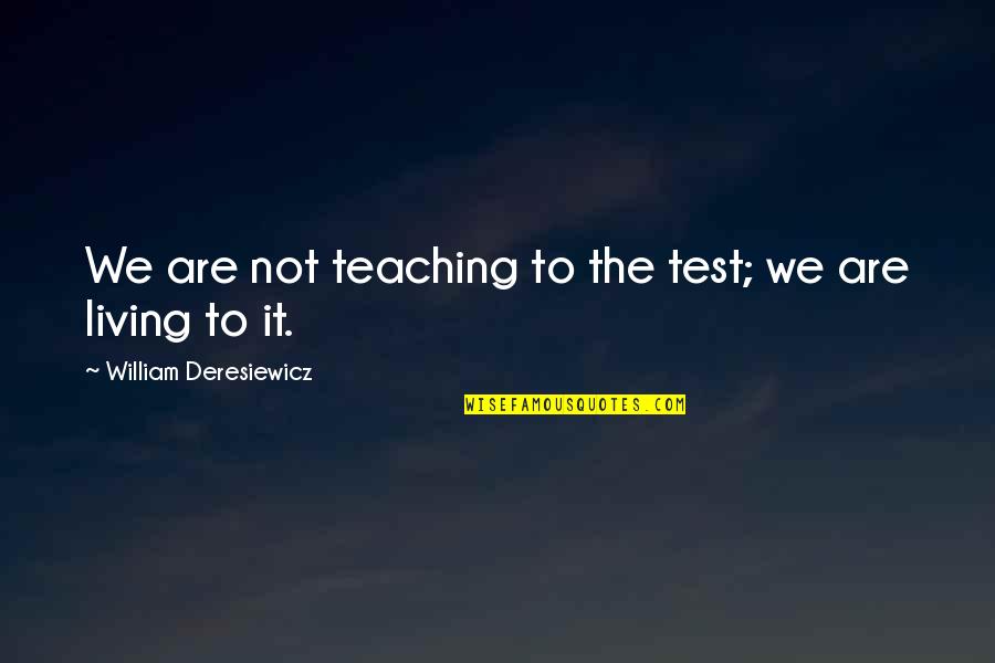 William Deresiewicz Quotes By William Deresiewicz: We are not teaching to the test; we