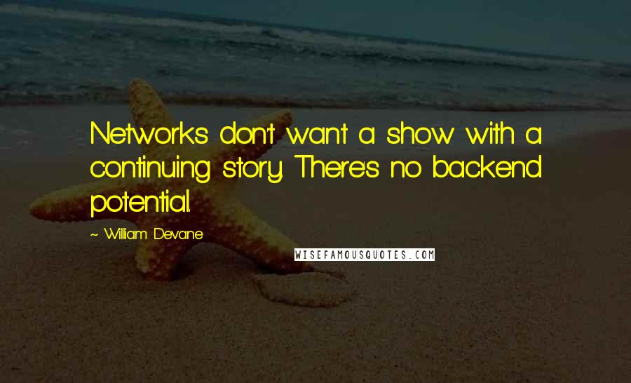 William Devane quotes: Networks don't want a show with a continuing story. There's no backend potential.