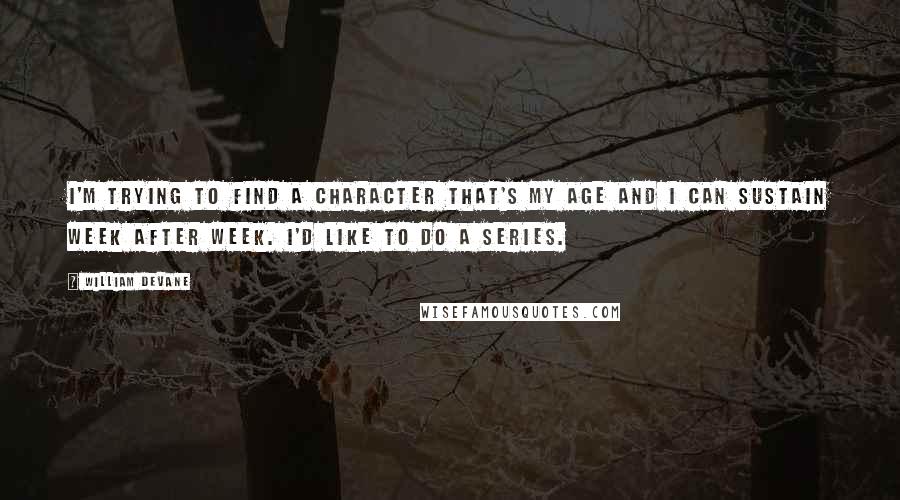 William Devane quotes: I'm trying to find a character that's my age and I can sustain week after week. I'd like to do a series.