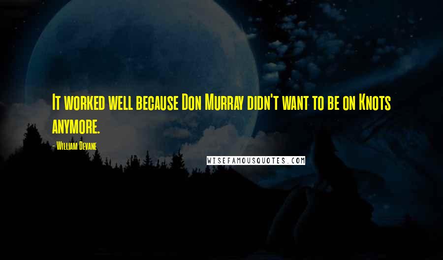 William Devane quotes: It worked well because Don Murray didn't want to be on Knots anymore.