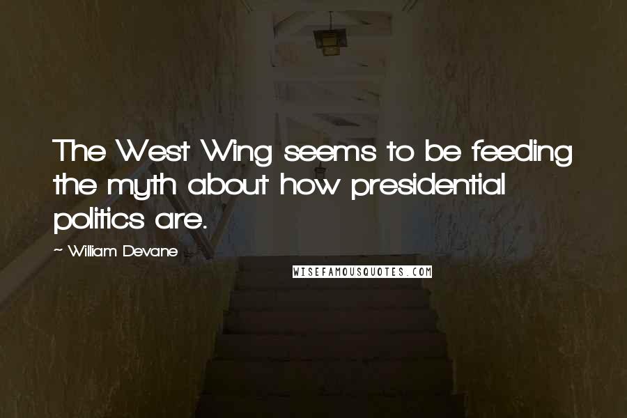 William Devane quotes: The West Wing seems to be feeding the myth about how presidential politics are.