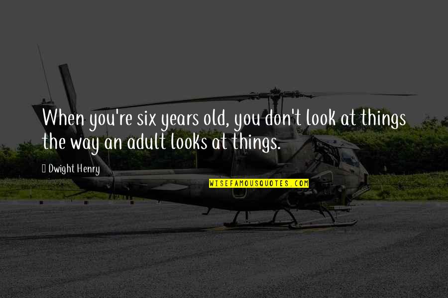 William Dillard Quotes By Dwight Henry: When you're six years old, you don't look William Dillard Quotes By Dwight Henry: When you're six years old, you don't look