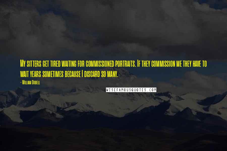 William Dobell quotes: My sitters get tired waiting for commissioned portraits. If they commission me they have to wait years sometimes because I discard so many.