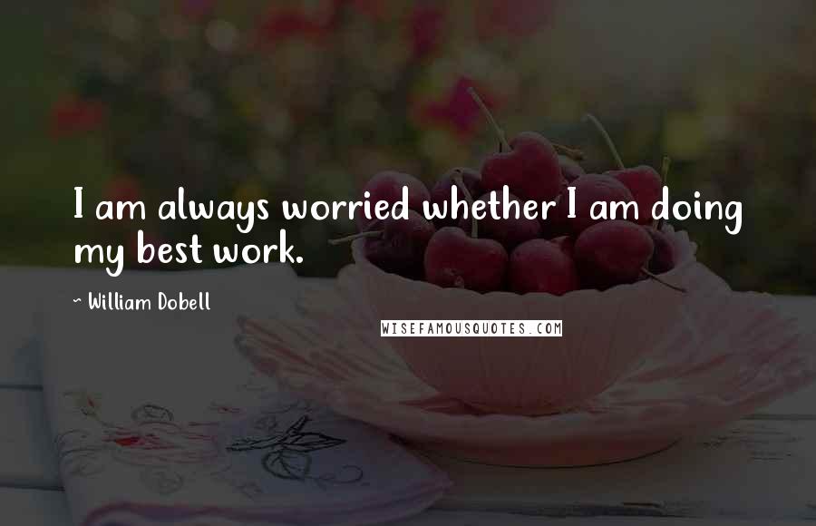 William Dobell quotes: I am always worried whether I am doing my best work.
