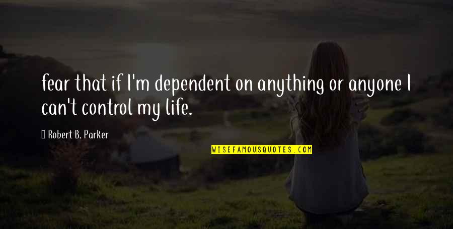 William Donald Schaefer Quotes By Robert B. Parker: fear that if I'm dependent on anything or
