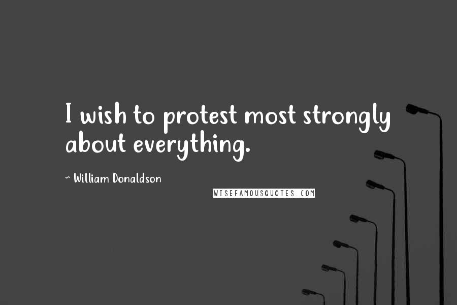William Donaldson quotes: I wish to protest most strongly about everything.