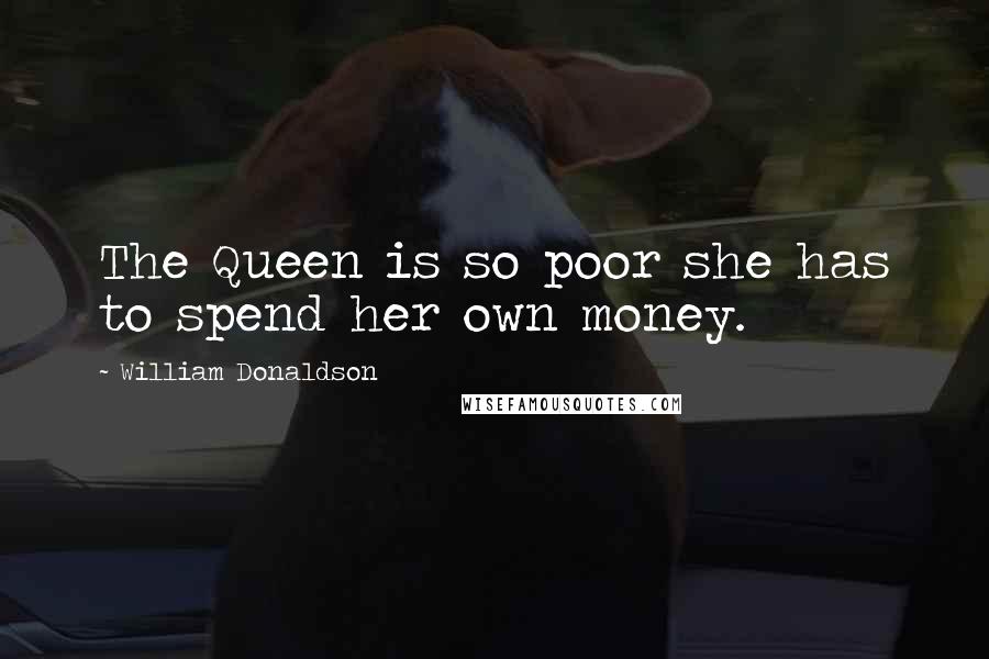 William Donaldson quotes: The Queen is so poor she has to spend her own money.