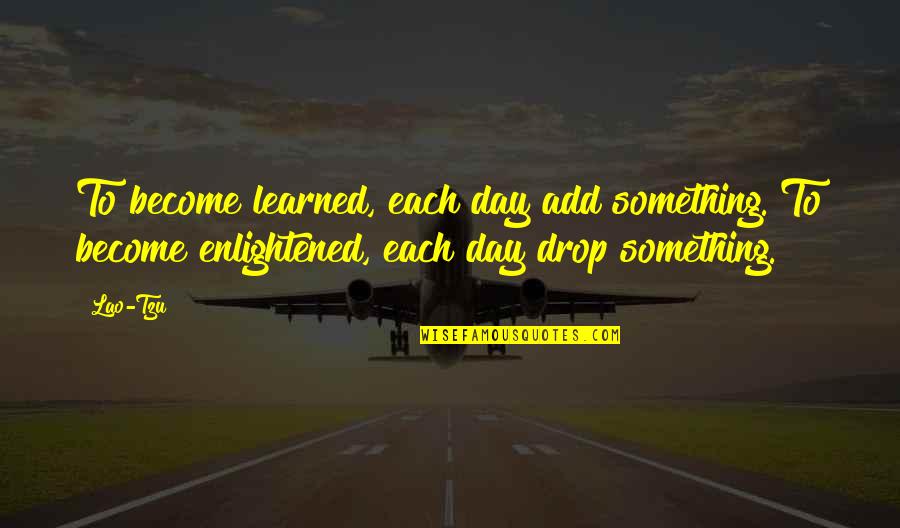 William Donaldson Quotes By Lao-Tzu: To become learned, each day add something. To