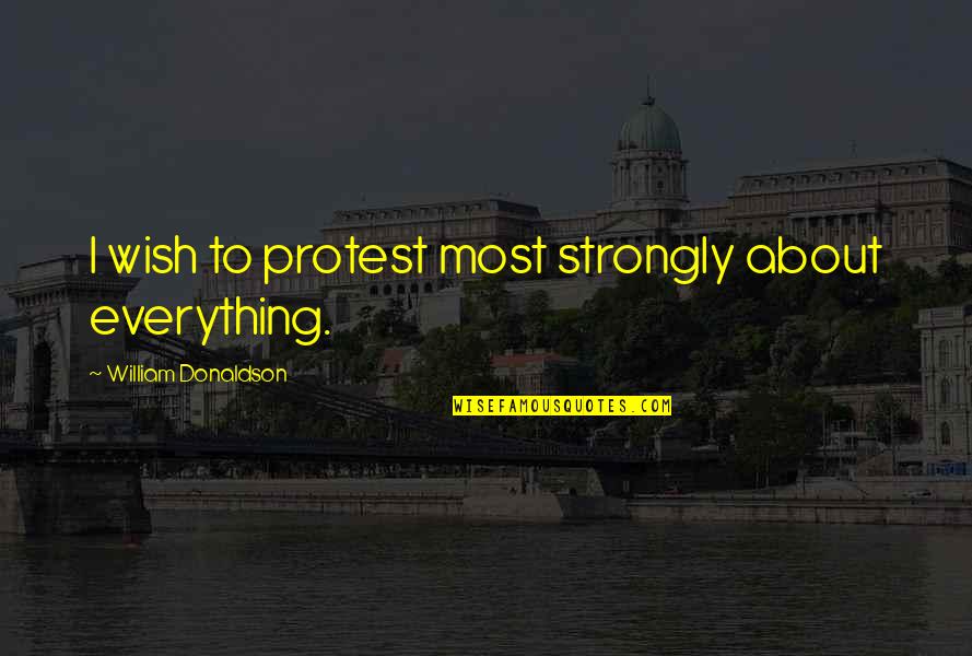 William Donaldson Quotes By William Donaldson: I wish to protest most strongly about everything.