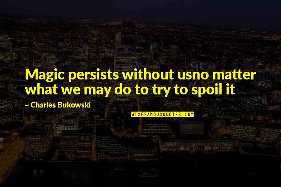 William Donovan Quotes By Charles Bukowski: Magic persists without usno matter what we may William Donovan Quotes By Charles Bukowski: Magic persists without usno matter what we may