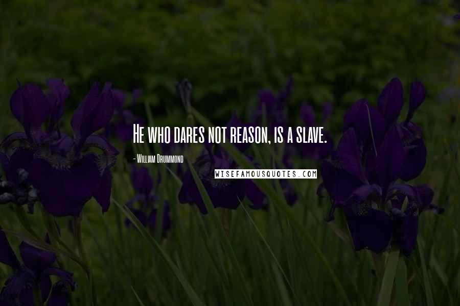 William Drummond quotes: He who dares not reason, is a slave.