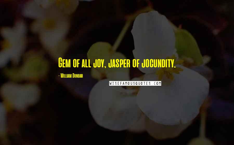 William Dunbar quotes: Gem of all joy, jasper of jocundity.