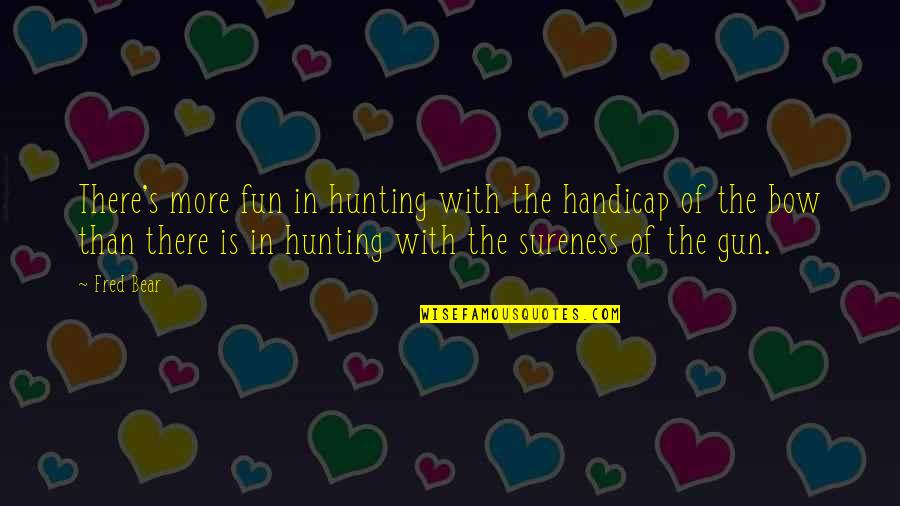 William Dunning Quotes By Fred Bear: There's more fun in hunting with the handicap William Dunning Quotes By Fred Bear: There's more fun in hunting with the handicap
