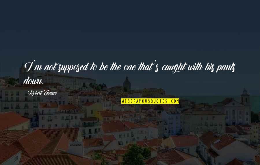 William Dunning Quotes By Robert Towne: I'm not supposed to be the one that's
