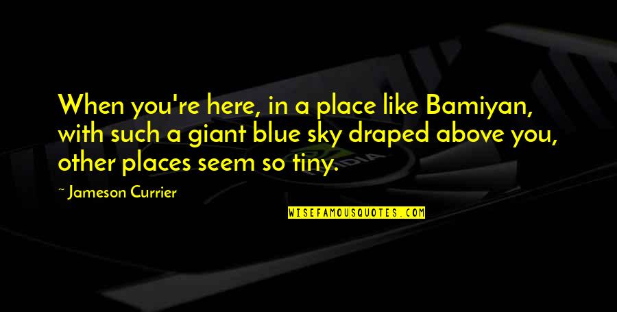 William Dwiggins Quotes By Jameson Currier: When you're here, in a place like Bamiyan, William Dwiggins Quotes By Jameson Currier: When you're here, in a place like Bamiyan,