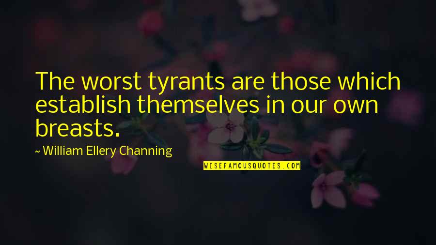 William E Channing Quotes By William Ellery Channing: The worst tyrants are those which establish themselves William E Channing Quotes By William Ellery Channing: The worst tyrants are those which establish themselves