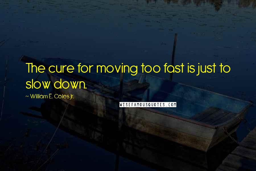 William E. Coles Jr. quotes: The cure for moving too fast is just to slow down.