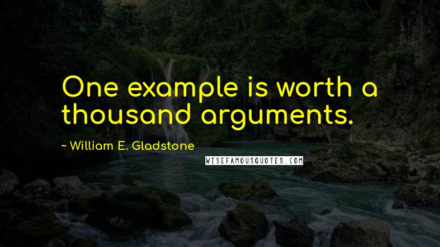 William E. Gladstone quotes: One example is worth a thousand arguments. William E. Gladstone quotes: One example is worth a thousand arguments.