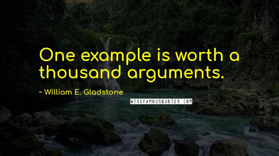 William E. Gladstone quotes: One example is worth a thousand arguments.