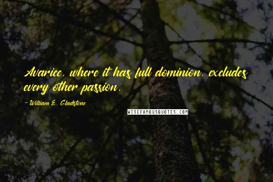 William E. Gladstone quotes: Avarice, where it has full dominion, excludes every other passion.