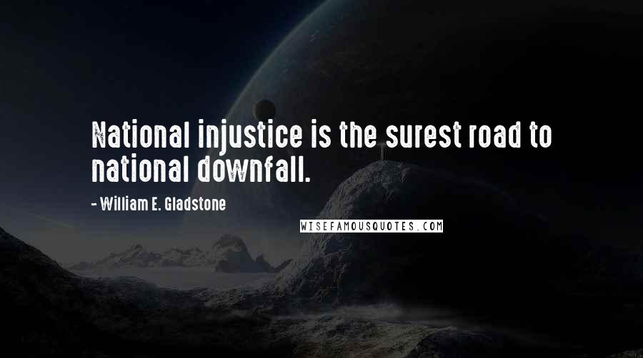 William E. Gladstone quotes: National injustice is the surest road to national downfall.