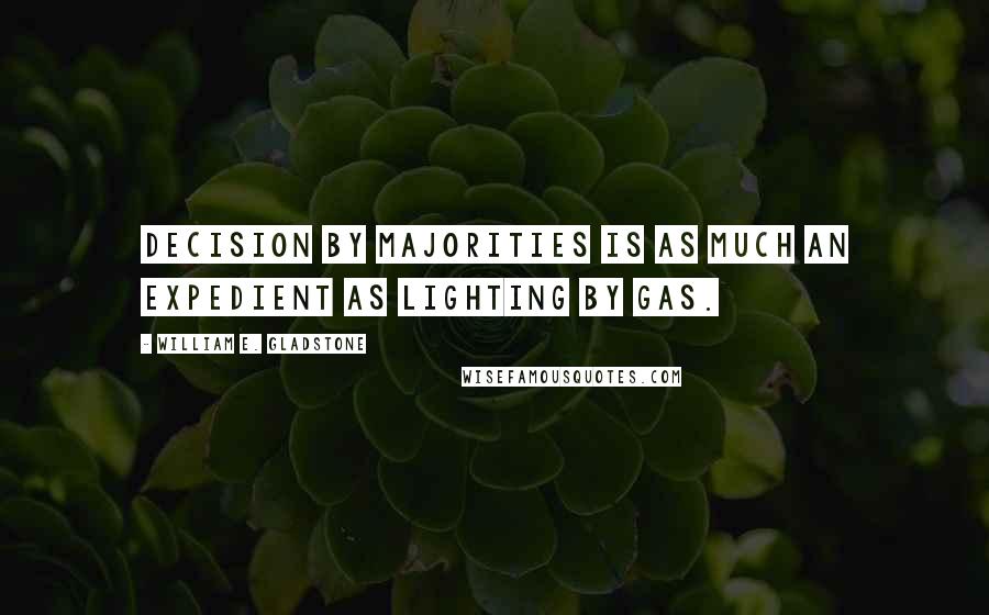 William E. Gladstone quotes: Decision by majorities is as much an expedient as lighting by gas.