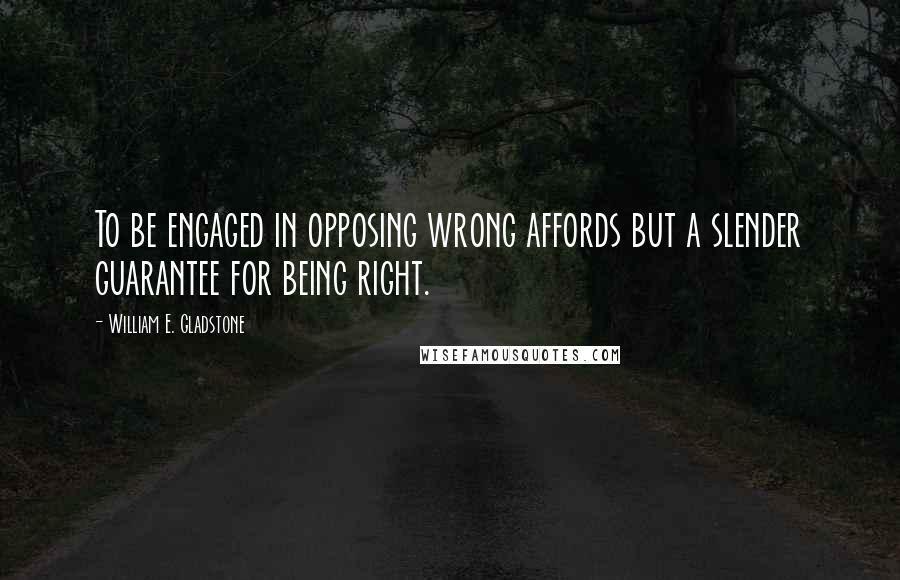 William E. Gladstone quotes: To be engaged in opposing wrong affords but a slender guarantee for being right.