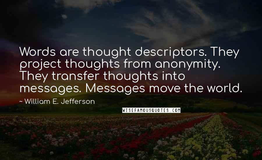 William E. Jefferson quotes: Words are thought descriptors. They project thoughts from anonymity. They transfer thoughts into messages. Messages move the world.