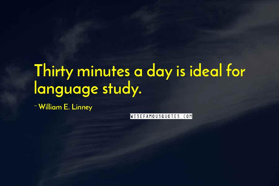 William E. Linney quotes: Thirty minutes a day is ideal for language study. William E. Linney quotes: Thirty minutes a day is ideal for language study.