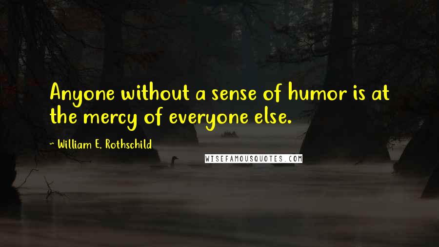 William E. Rothschild quotes: Anyone without a sense of humor is at the mercy of everyone else.
