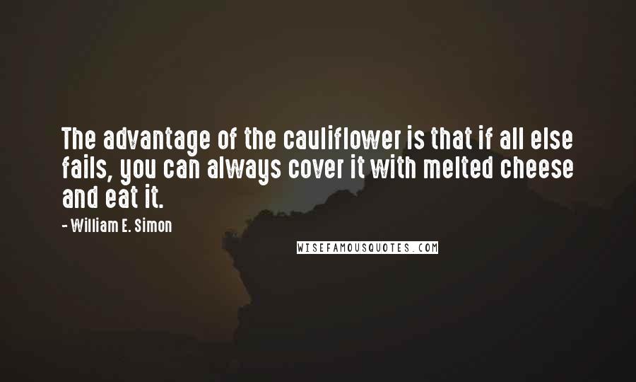 William E. Simon quotes: The advantage of the cauliflower is that if all else fails, you can always cover it with melted cheese and eat it.