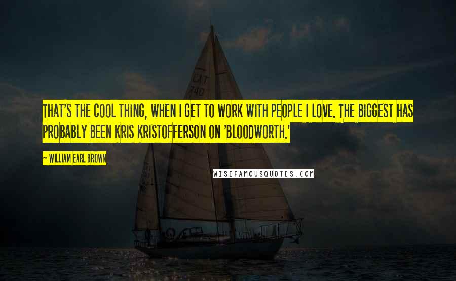 William Earl Brown quotes: That's the cool thing, when I get to work with people I love. The biggest has probably been Kris Kristofferson on 'Bloodworth.'