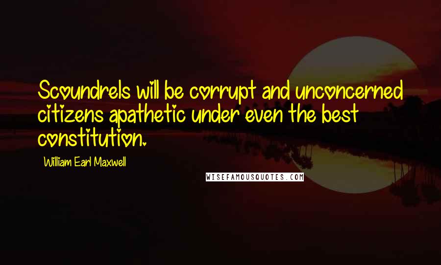 William Earl Maxwell quotes: Scoundrels will be corrupt and unconcerned citizens apathetic under even the best constitution. William Earl Maxwell quotes: Scoundrels will be corrupt and unconcerned citizens apathetic under even the best constitution.