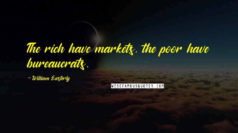 William Easterly quotes: The rich have markets, the poor have bureaucrats.