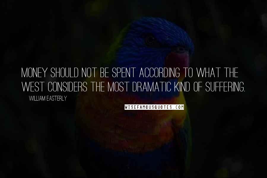 William Easterly quotes: Money should not be spent according to what the West considers the most dramatic kind of suffering.
