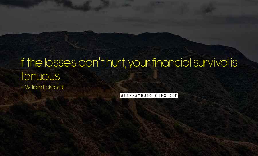 William Eckhardt quotes: If the losses don't hurt, your financial survival is tenuous.