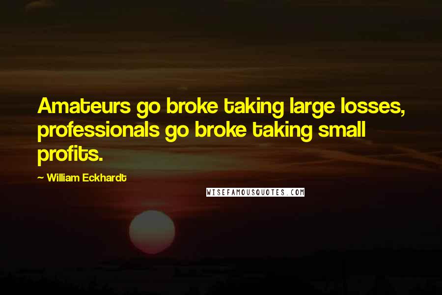 William Eckhardt quotes: Amateurs go broke taking large losses, professionals go broke taking small profits.